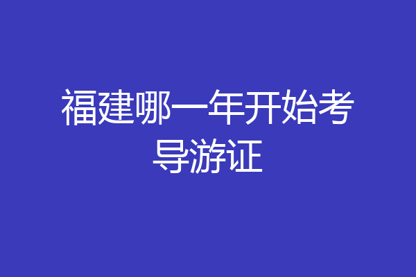 福建哪一年开始考导游证
