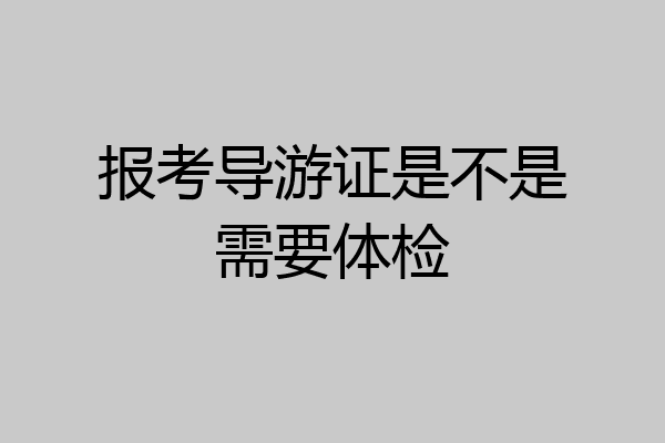 报考导游证是不是需要体检