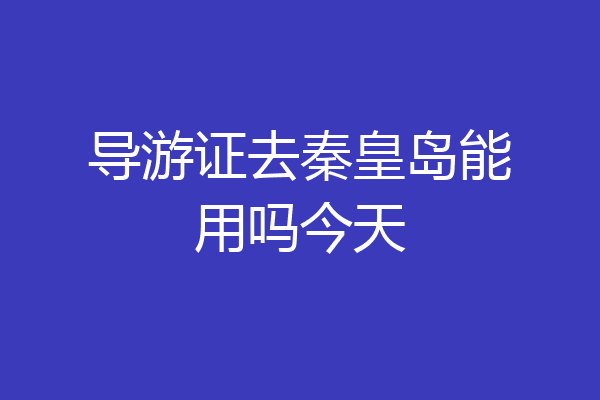 导游证去秦皇岛能用吗今天