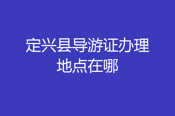 定兴县导游证办理地点在哪