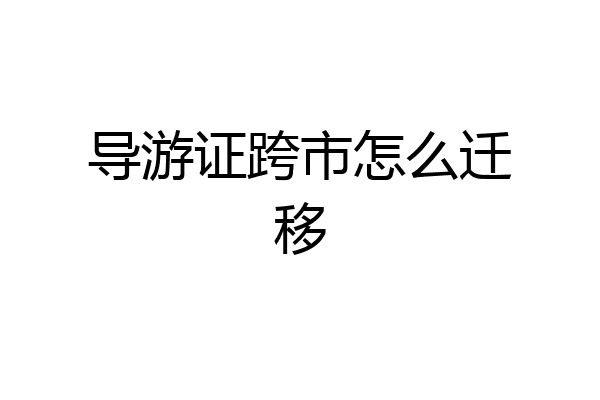 导游证跨市怎么迁移