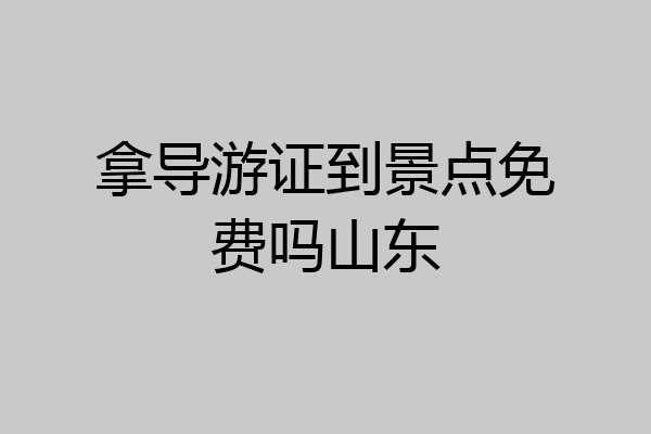 拿导游证到景点免费吗山东