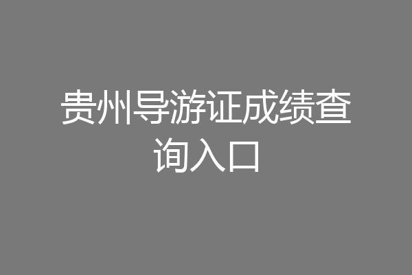 贵州导游证成绩查询入口