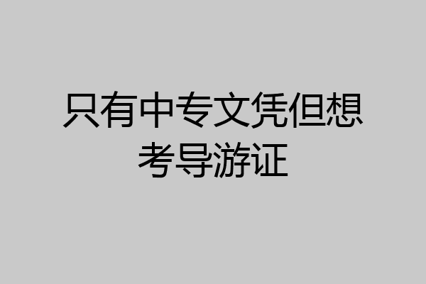 只有中专文凭但想考导游证