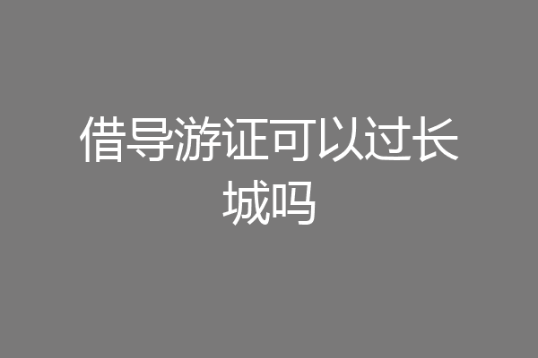借导游证可以过长城吗
