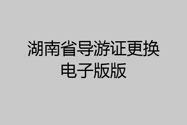 湖南省导游证更换电子版版
