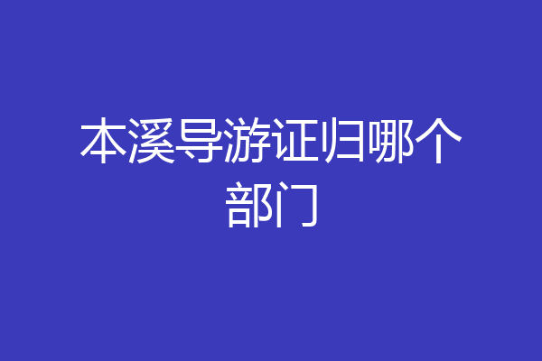 本溪导游证归哪个部门