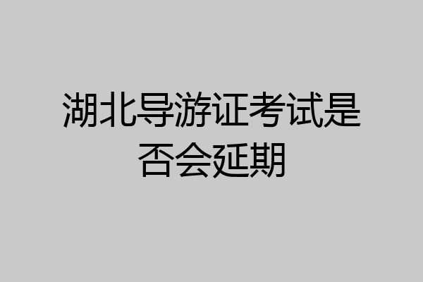 湖北导游证考试是否会延期