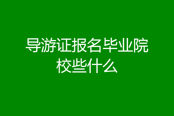 导游证报名毕业院校些什么