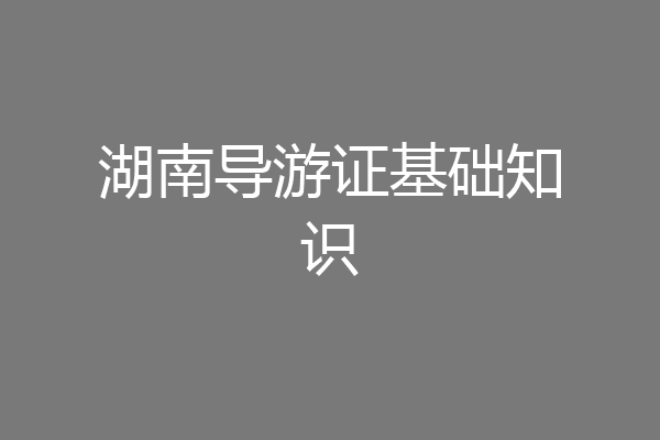 湖南导游证基础知识