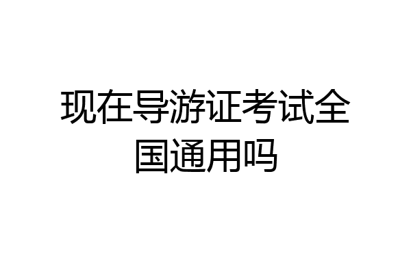现在导游证考试全国通用吗