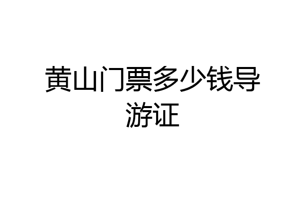 黄山门票多少钱导游证
