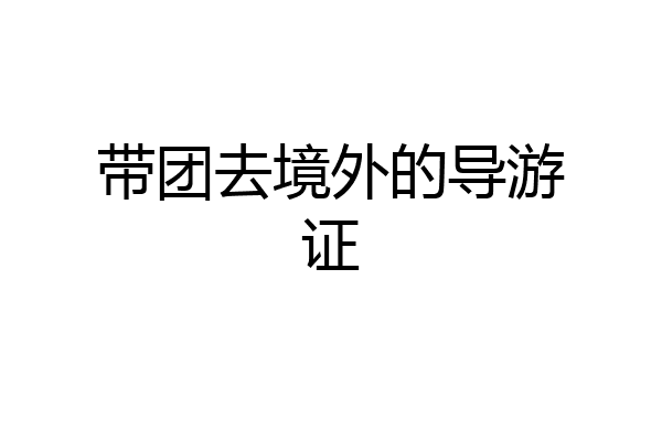 带团去境外的导游证