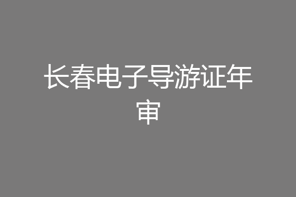 长春电子导游证年审