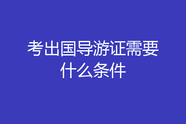 考出国导游证需要什么条件
