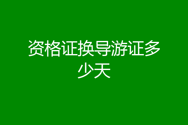 资格证换导游证多少天
