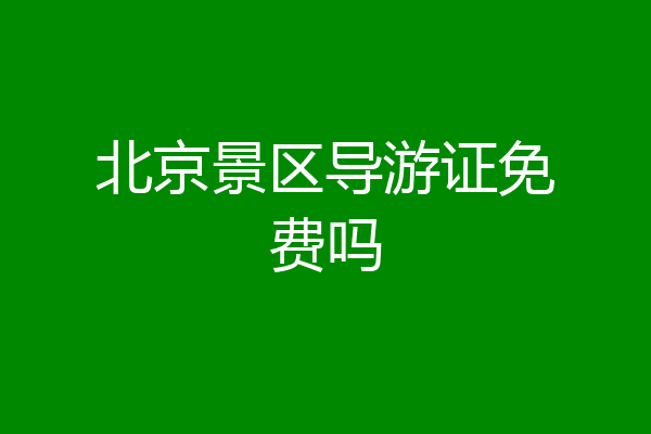 北京景区导游证免费吗