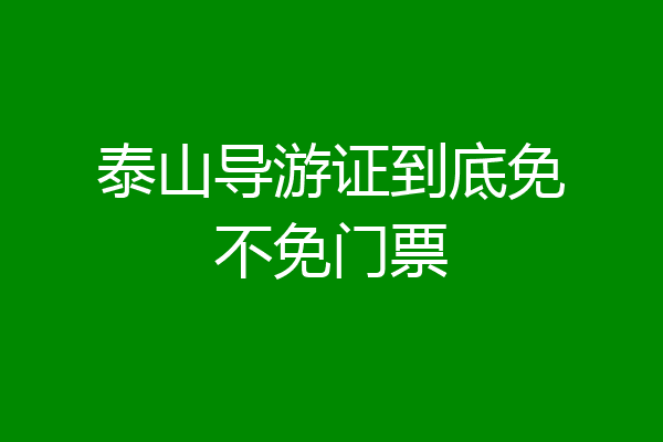 泰山导游证到底免不免门票