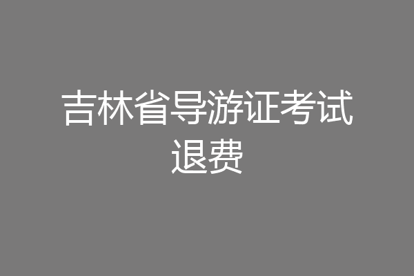吉林省导游证考试退费