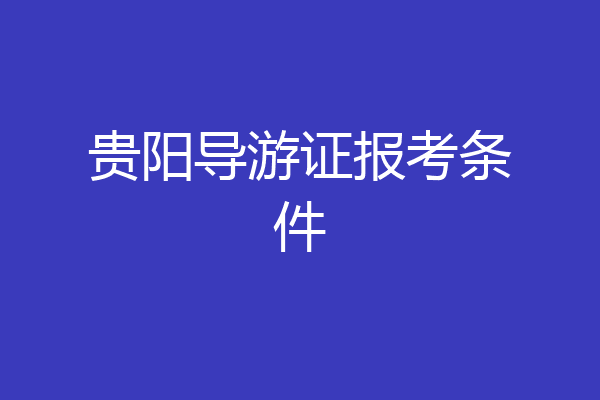 贵阳导游证报考条件