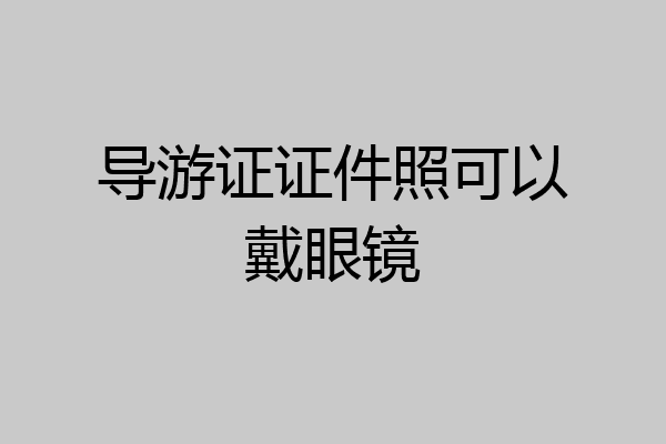 导游证证件照可以戴眼镜