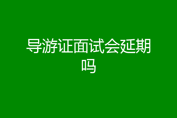 导游证面试会延期吗