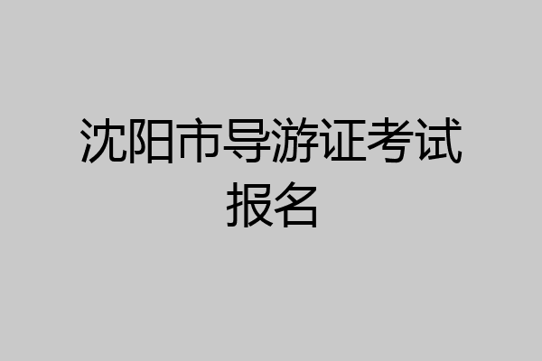 沈阳市导游证考试报名