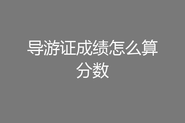 导游证成绩怎么算分数
