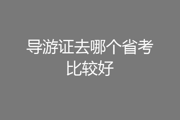 导游证去哪个省考比较好