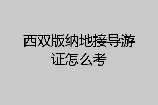 西双版纳地接导游证怎么考