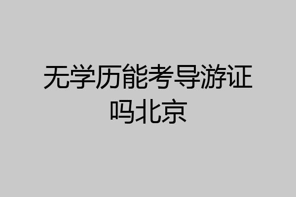 无学历能考导游证吗北京