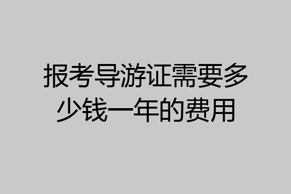 报考导游证需要多少钱一年的费用