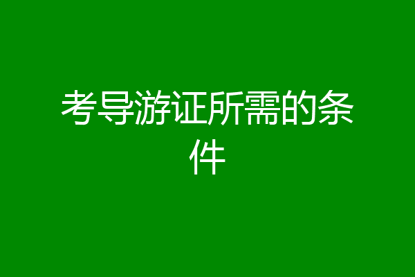 考导游证所需的条件