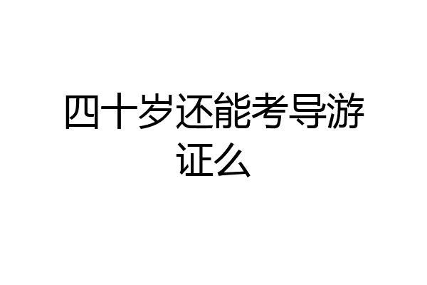 四十岁还能考导游证么