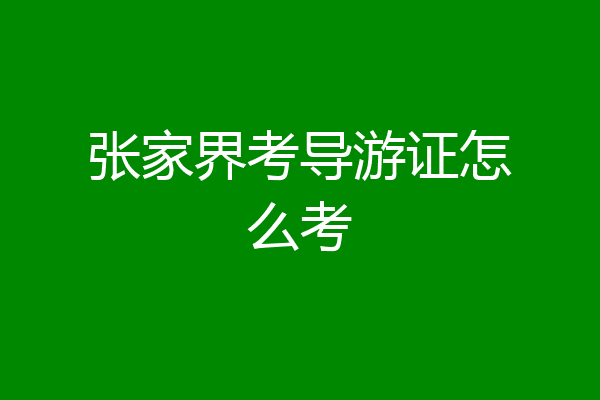 张家界考导游证怎么考
