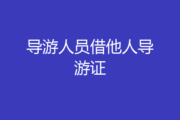 导游人员借他人导游证
