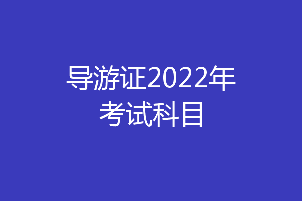 导游证2022年考试科目