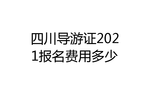 四川导游证2021报名费用多少