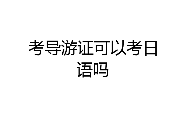 考导游证可以考日语吗