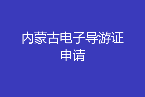 内蒙古电子导游证申请