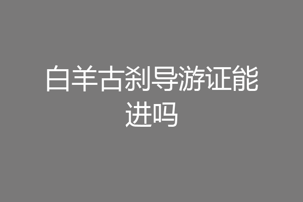 白羊古刹导游证能进吗