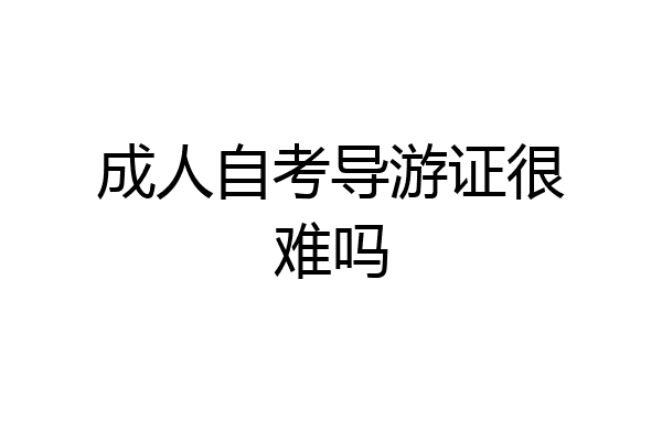 成人自考导游证很难吗
