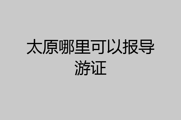 太原哪里可以报导游证
