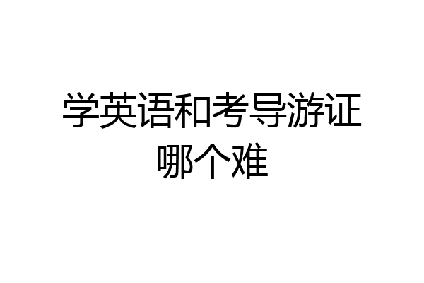 学英语和考导游证哪个难