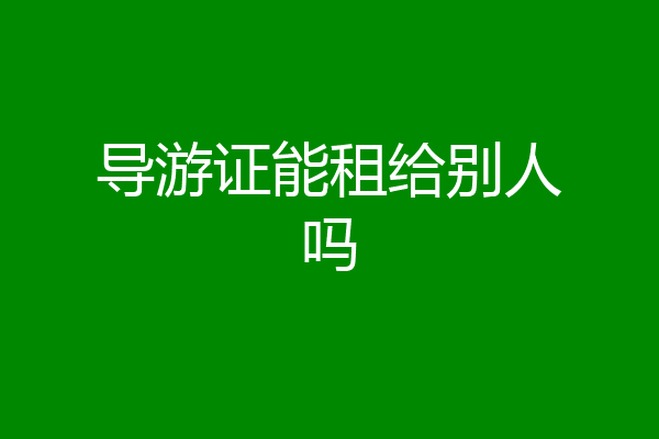 导游证能租给别人吗