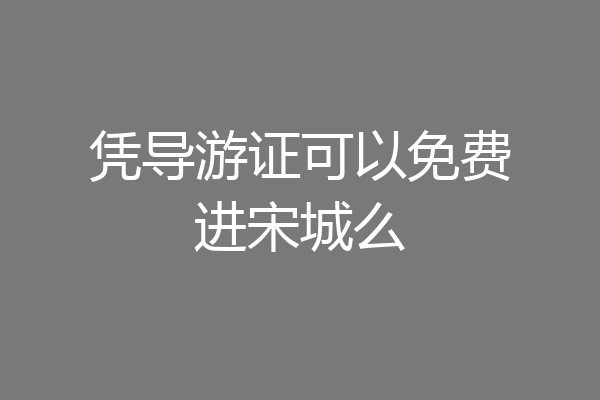 凭导游证可以免费进宋城么