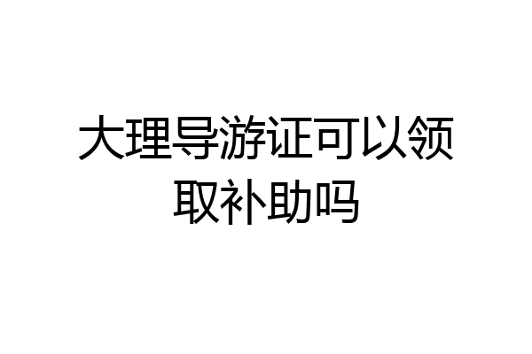 大理导游证可以领取补助吗