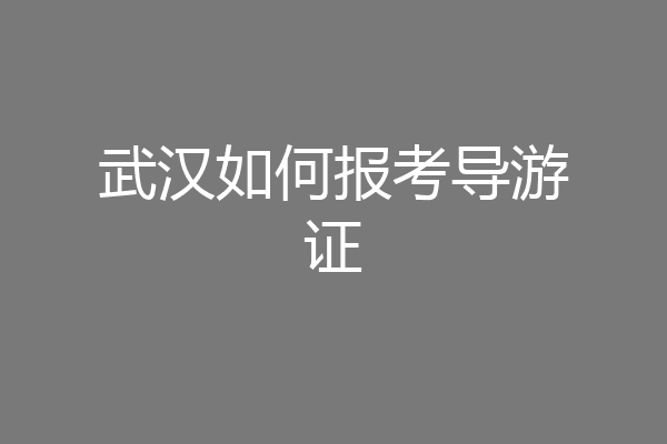 武汉如何报考导游证