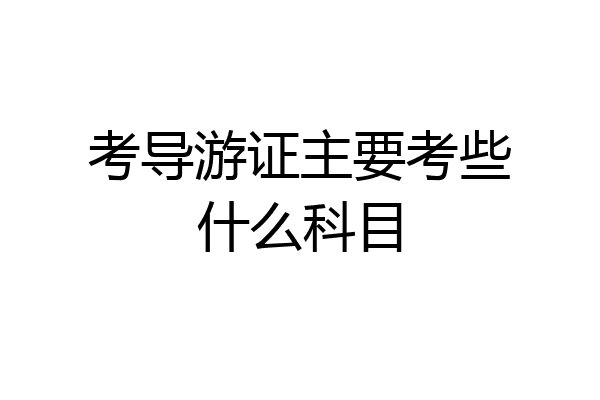 考导游证主要考些什么科目