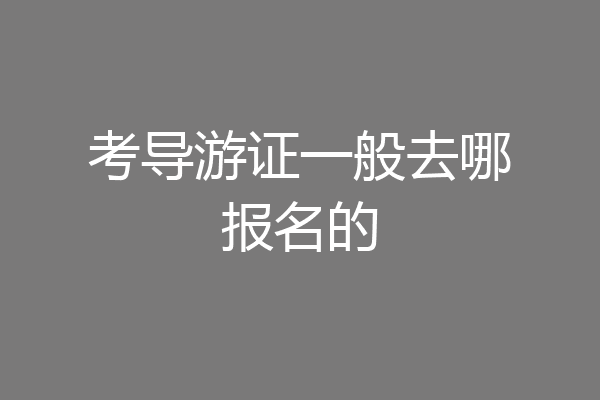考导游证一般去哪报名的